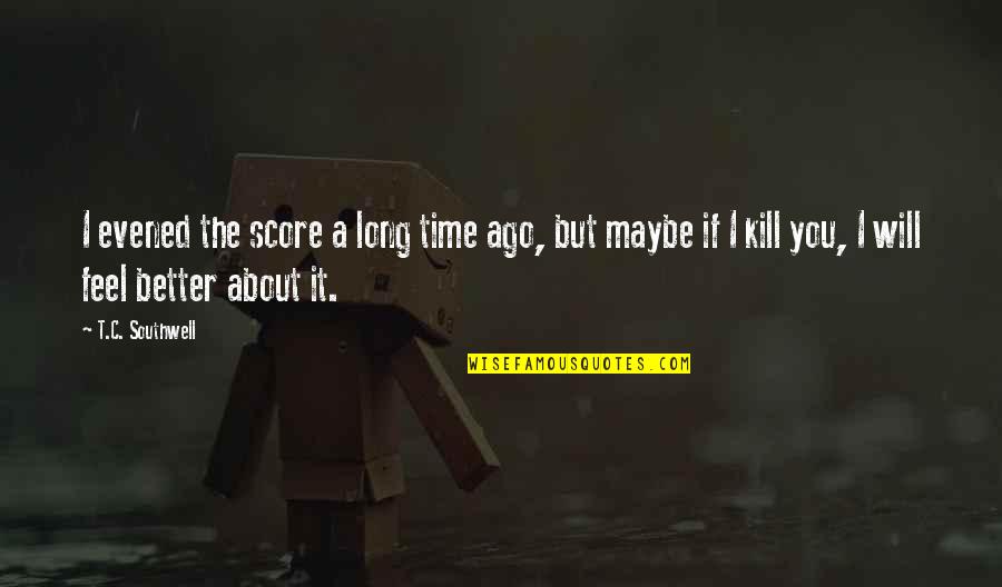 Rigidezza Flessionale Quotes By T.C. Southwell: I evened the score a long time ago, Rigidezza Flessionale Quotes By T.C. Southwell: I evened the score a long time ago,