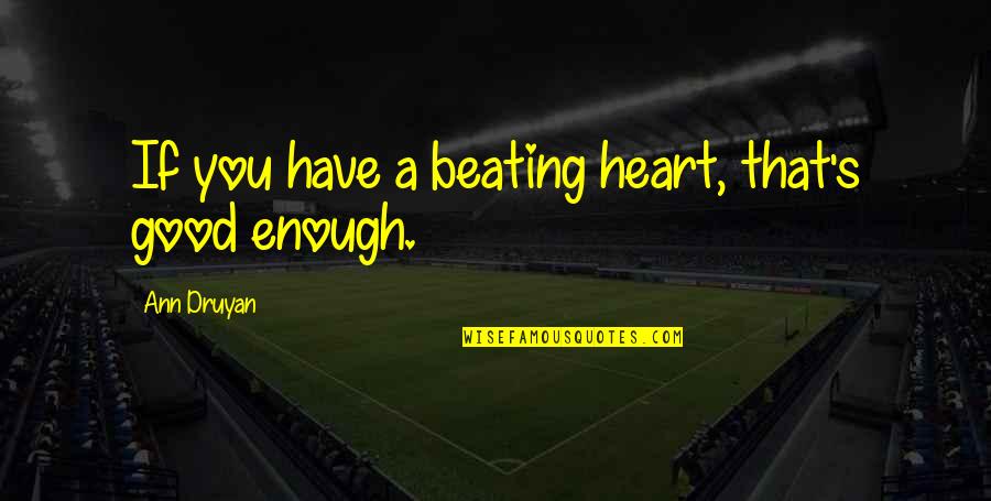 Rigiditate Quotes By Ann Druyan: If you have a beating heart, that's good