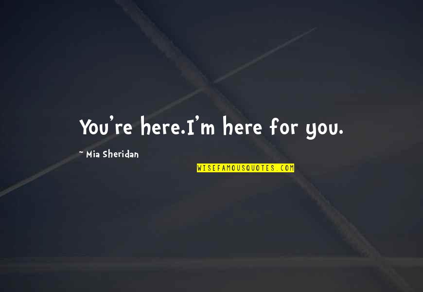 Rigiditate Quotes By Mia Sheridan: You're here.I'm here for you.