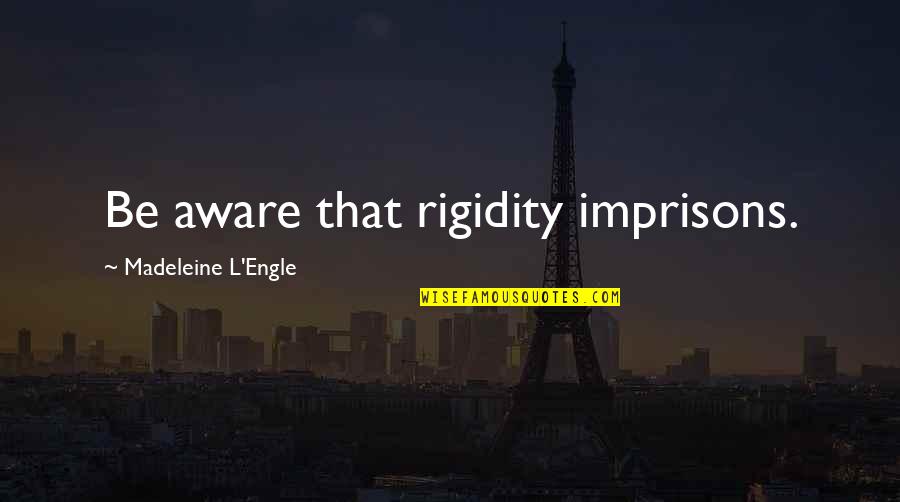Rigidity Quotes By Madeleine L'Engle: Be aware that rigidity imprisons.