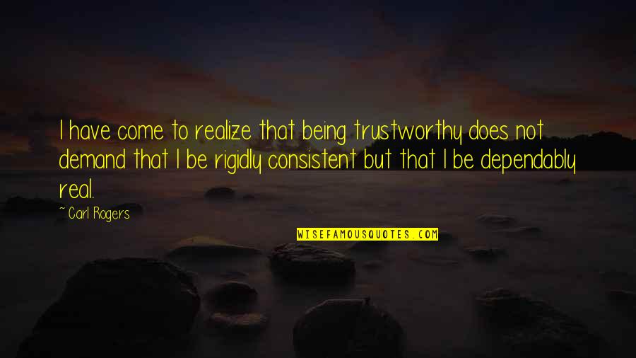 Rigidly Quotes By Carl Rogers: I have come to realize that being trustworthy