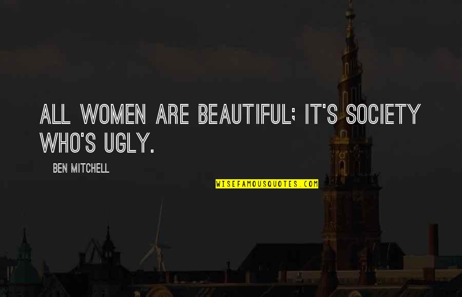 Riginal Cinch Quotes By Ben Mitchell: All women are beautiful; it's society who's ugly. Riginal Cinch Quotes By Ben Mitchell: All women are beautiful; it's society who's ugly.