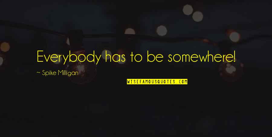 Riginal Cinch Quotes By Spike Milligan: Everybody has to be somewhere! Riginal Cinch Quotes By Spike Milligan: Everybody has to be somewhere!