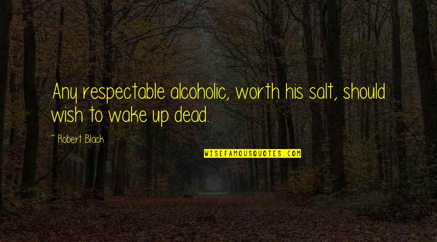 Rigler Triad Quotes By Robert Black: Any respectable alcoholic, worth his salt, should wish