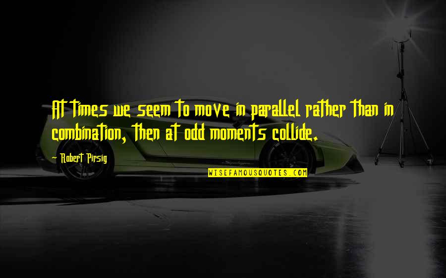 Rigmaiden Stingray Quotes By Robert Pirsig: At times we seem to move in parallel
