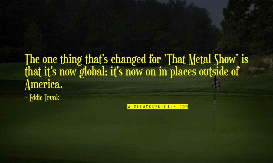 Rigmarole Management Quotes By Eddie Trunk: The one thing that's changed for 'That Metal Rigmarole Management Quotes By Eddie Trunk: The one thing that's changed for 'That Metal