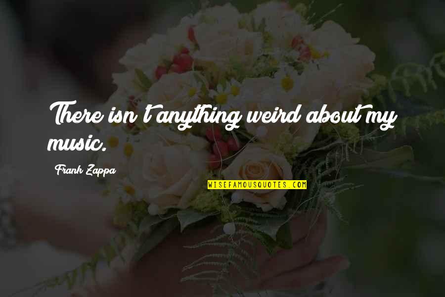 Rigmarole Quotes By Frank Zappa: There isn't anything weird about my music. Rigmarole Quotes By Frank Zappa: There isn't anything weird about my music.