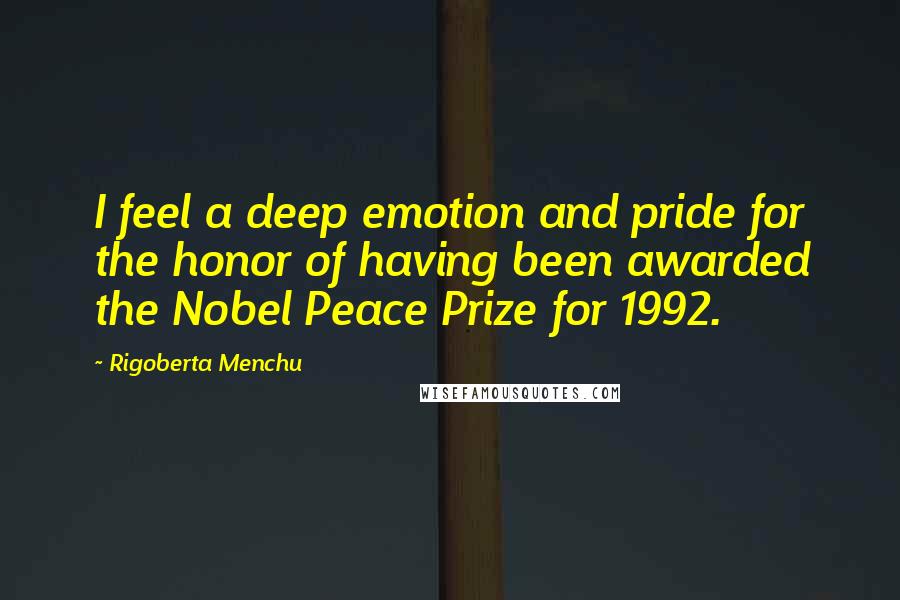 Rigoberta Menchu quotes: I feel a deep emotion and pride for the honor of having been awarded the Nobel Peace Prize for 1992.