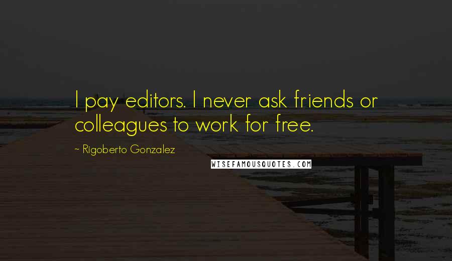 Rigoberto Gonzalez quotes: I pay editors. I never ask friends or colleagues to work for free.