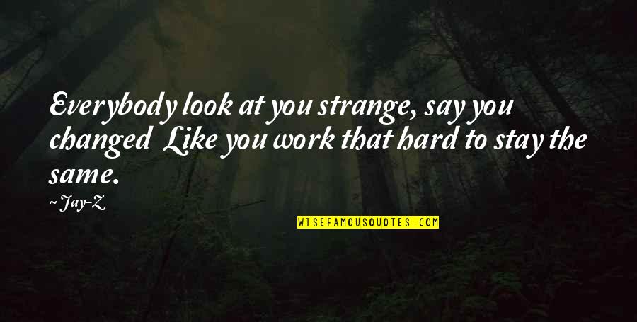 Rigoberto Rodriguez Quotes By Jay-Z: Everybody look at you strange, say you changed
