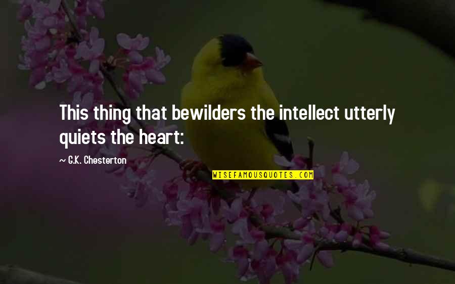 Rigoberto Rosales Quotes By G.K. Chesterton: This thing that bewilders the intellect utterly quiets Rigoberto Rosales Quotes By G.K. Chesterton: This thing that bewilders the intellect utterly quiets