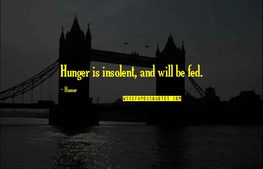 Rigoberto Rosales Quotes By Homer: Hunger is insolent, and will be fed.