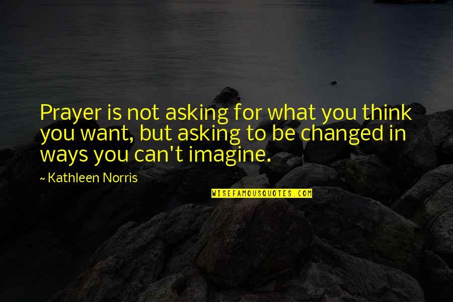 Rigoberto Rosales Quotes By Kathleen Norris: Prayer is not asking for what you think Rigoberto Rosales Quotes By Kathleen Norris: Prayer is not asking for what you think