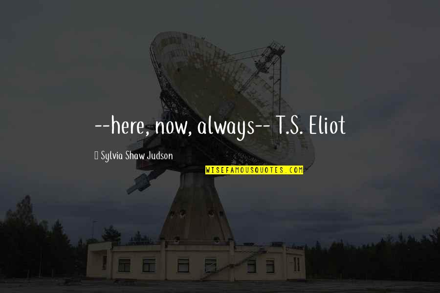 Rigoli Cookies Quotes By Sylvia Shaw Judson: --here, now, always-- T.S. Eliot