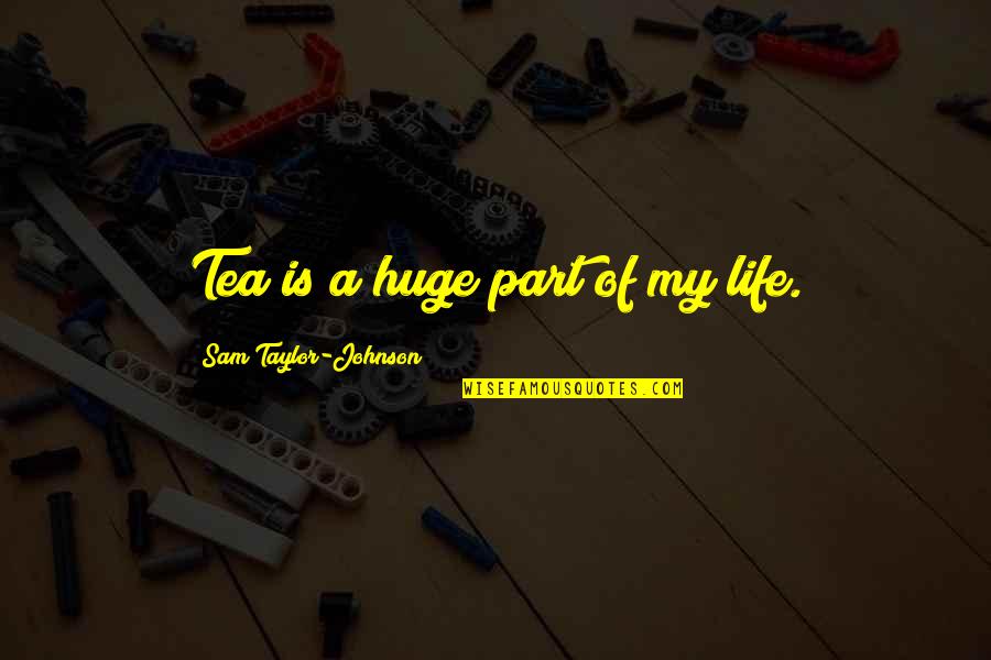 Rigonda Quotes By Sam Taylor-Johnson: Tea is a huge part of my life. Rigonda Quotes By Sam Taylor-Johnson: Tea is a huge part of my life.