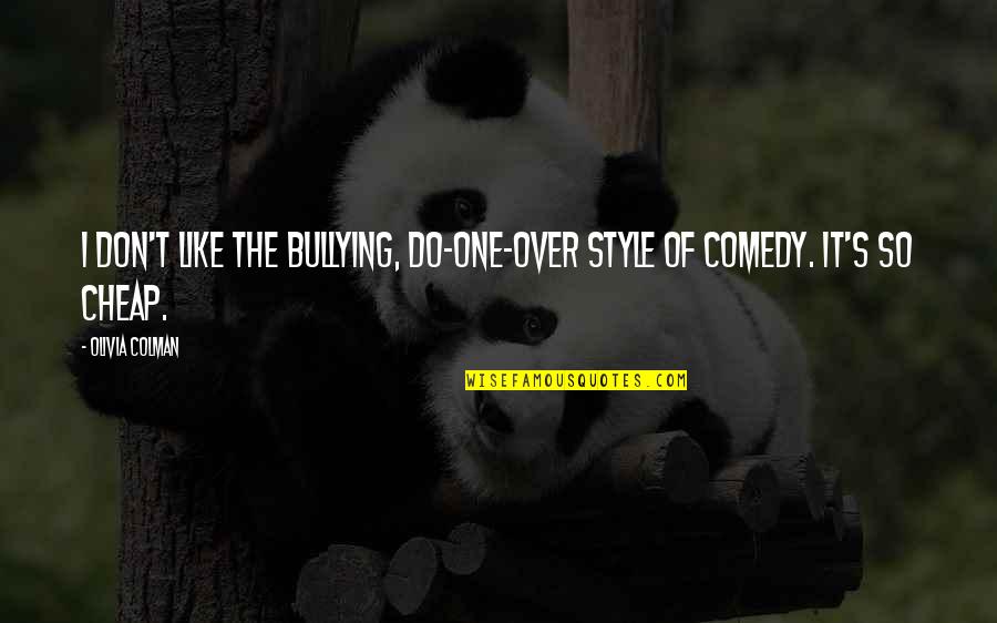 Rigonis Inn Quotes By Olivia Colman: I don't like the bullying, do-one-over style of