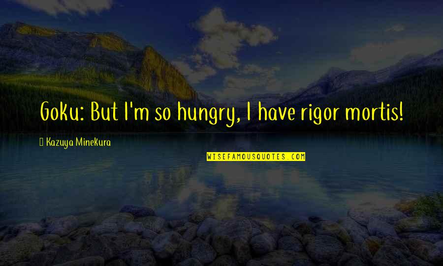 Rigor Mortis Quotes By Kazuya Minekura: Goku: But I'm so hungry, I have rigor