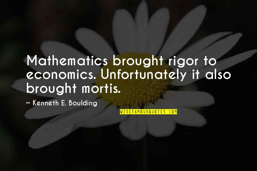 Rigor Mortis Quotes By Kenneth E. Boulding: Mathematics brought rigor to economics. Unfortunately it also