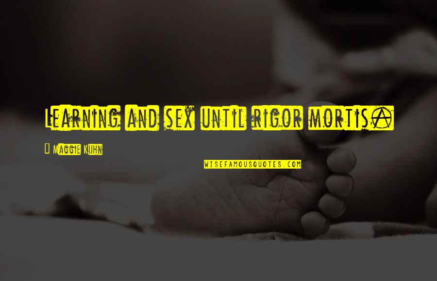 Rigor Mortis Quotes By Maggie Kuhn: Learning and sex until rigor mortis.