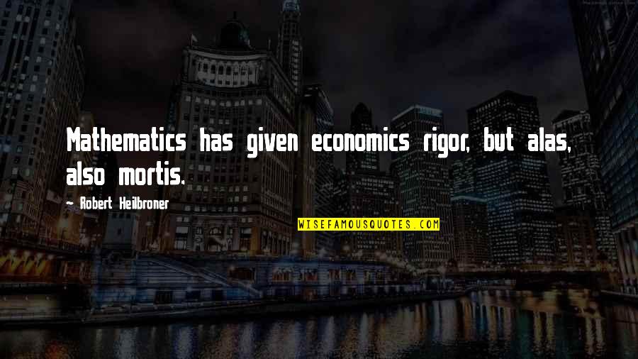 Rigor Mortis Quotes By Robert Heilbroner: Mathematics has given economics rigor, but alas, also