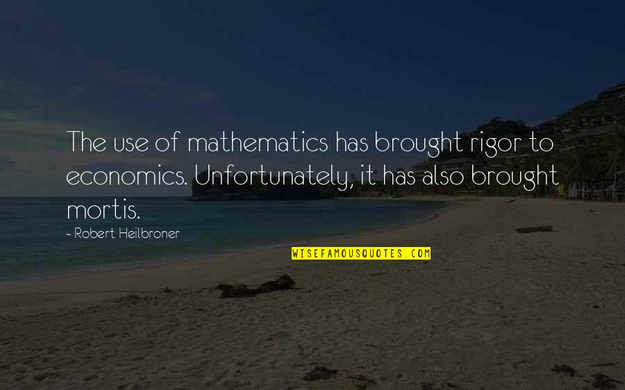 Rigor Mortis Quotes By Robert Heilbroner: The use of mathematics has brought rigor to