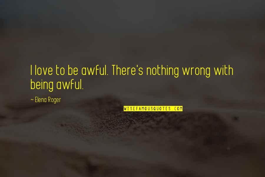 Rigorex Quotes By Elena Roger: I love to be awful. There's nothing wrong