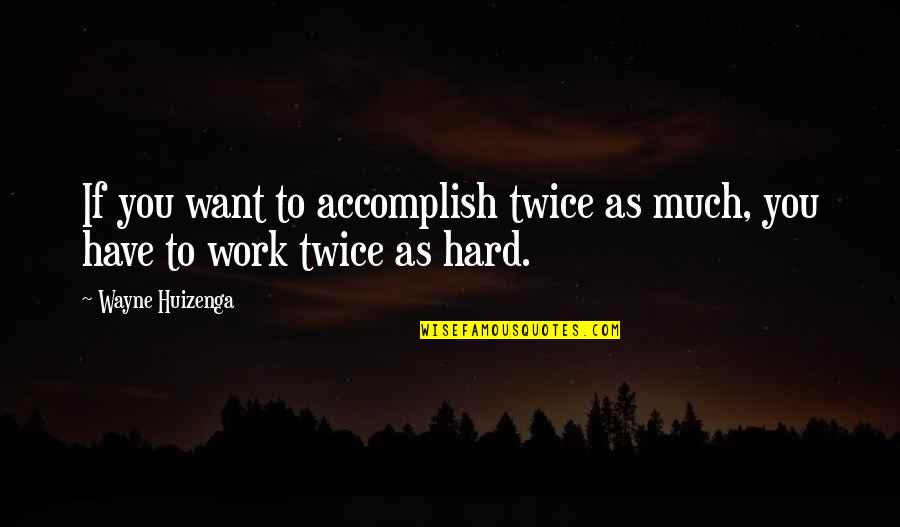 Rigorism Moral Quotes By Wayne Huizenga: If you want to accomplish twice as much,