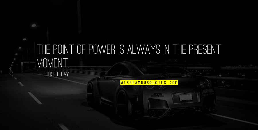 Rigorix Quotes By Louise L. Hay: The point of power is always in the Rigorix Quotes By Louise L. Hay: The point of power is always in the