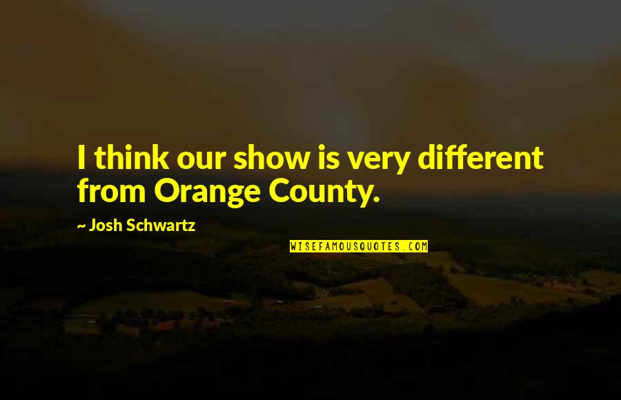 Rigoroso Significado Quotes By Josh Schwartz: I think our show is very different from Rigoroso Significado Quotes By Josh Schwartz: I think our show is very different from