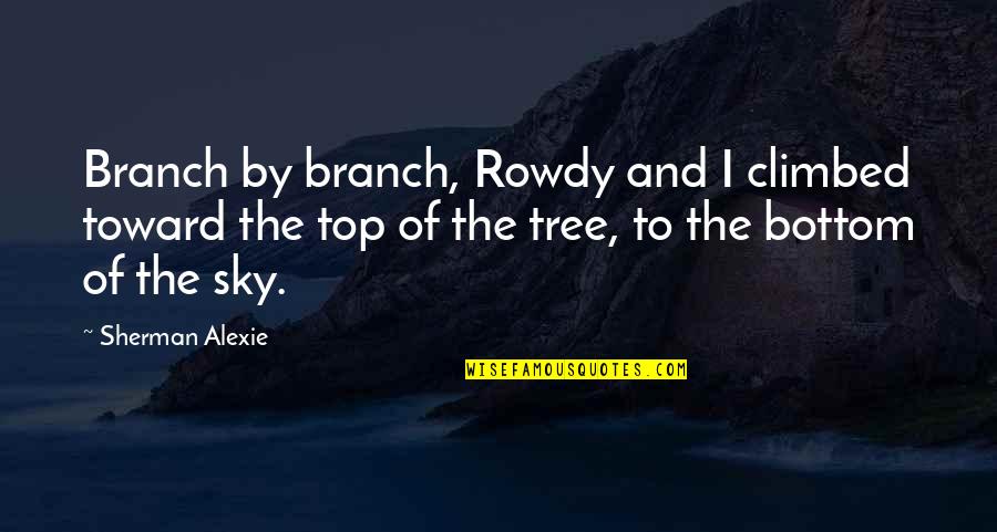 Rigorous And Perfection Quotes By Sherman Alexie: Branch by branch, Rowdy and I climbed toward