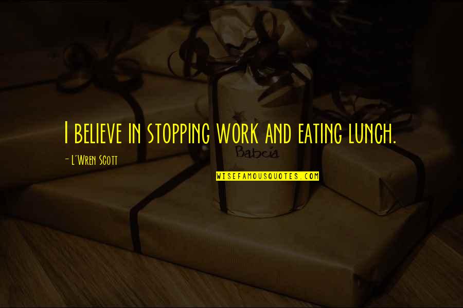 Rigorous Honesty Quotes By L'Wren Scott: I believe in stopping work and eating lunch.