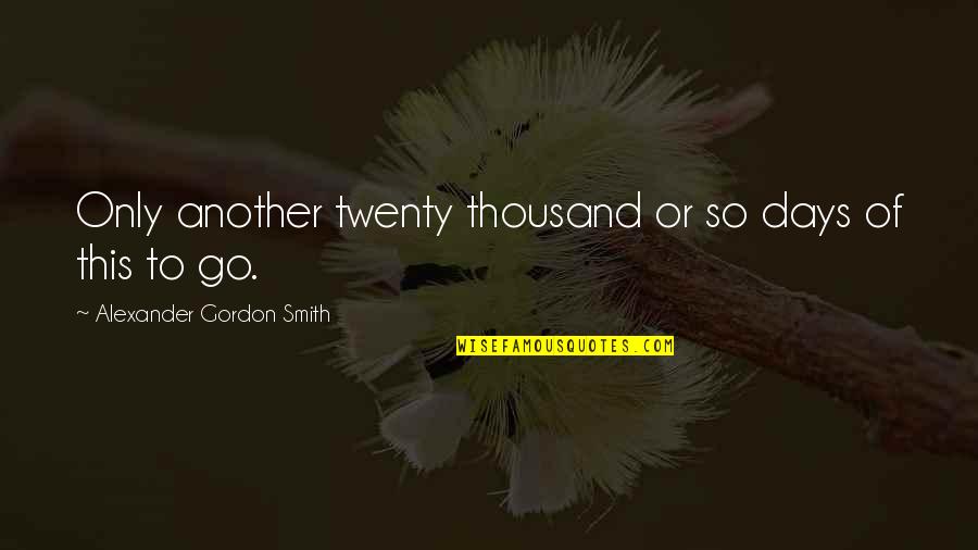 Rigorously Honest Quotes By Alexander Gordon Smith: Only another twenty thousand or so days of Rigorously Honest Quotes By Alexander Gordon Smith: Only another twenty thousand or so days of