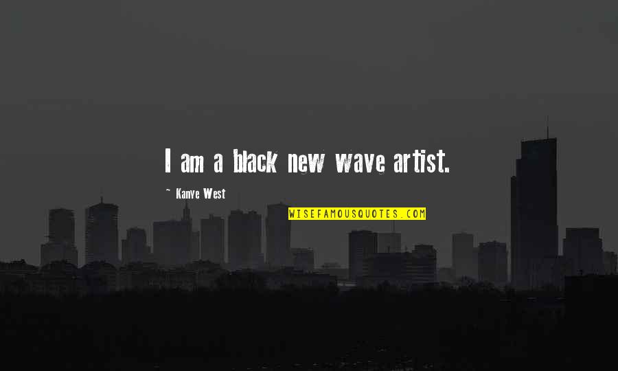 Rigourously Quotes By Kanye West: I am a black new wave artist.