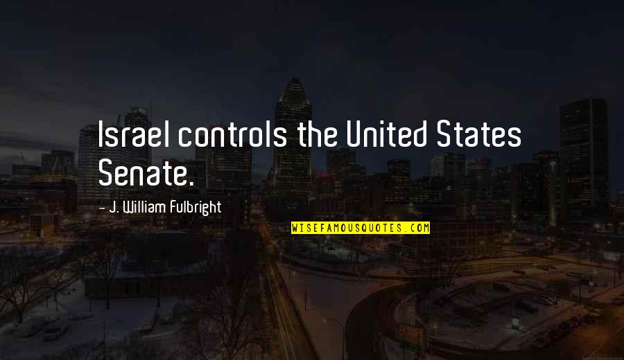 Rigouta Quotes By J. William Fulbright: Israel controls the United States Senate.