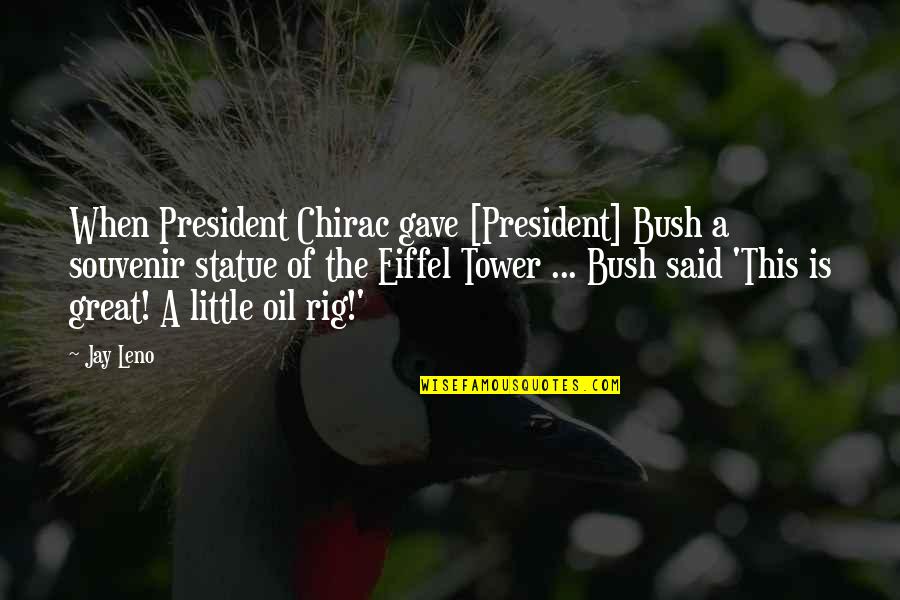 Rig's Quotes By Jay Leno: When President Chirac gave [President] Bush a souvenir
