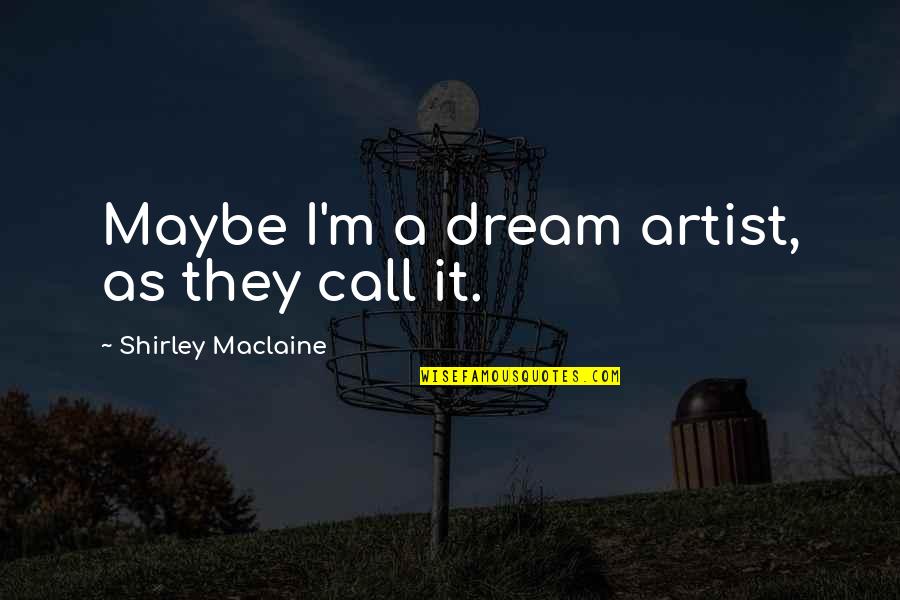 Rigter Makelaars Quotes By Shirley Maclaine: Maybe I'm a dream artist, as they call Rigter Makelaars Quotes By Shirley Maclaine: Maybe I'm a dream artist, as they call