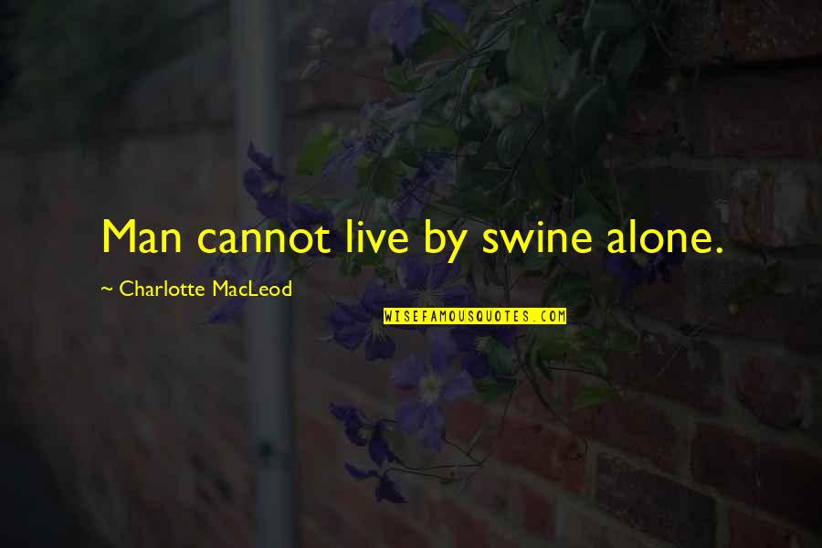 Rigueur Pronunciation Quotes By Charlotte MacLeod: Man cannot live by swine alone.