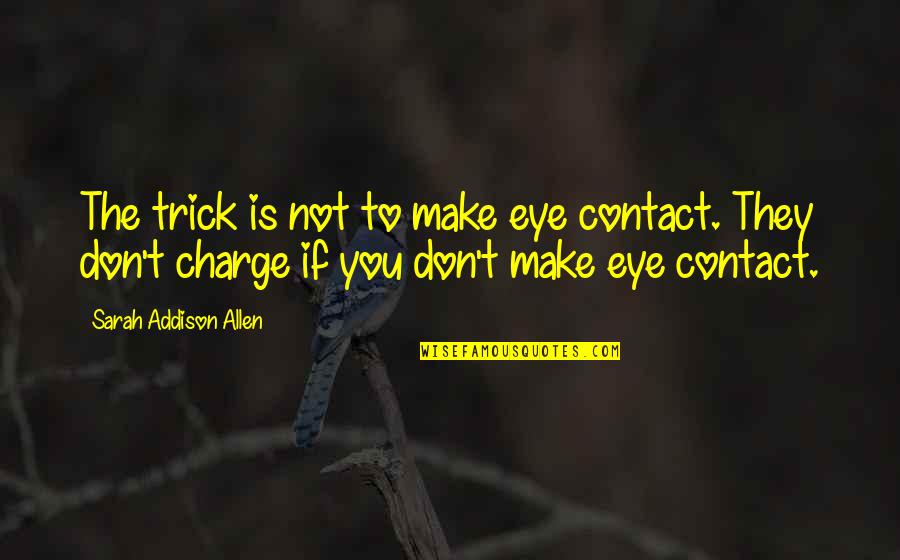 Rigurosa Definicion Quotes By Sarah Addison Allen: The trick is not to make eye contact. Rigurosa Definicion Quotes By Sarah Addison Allen: The trick is not to make eye contact.