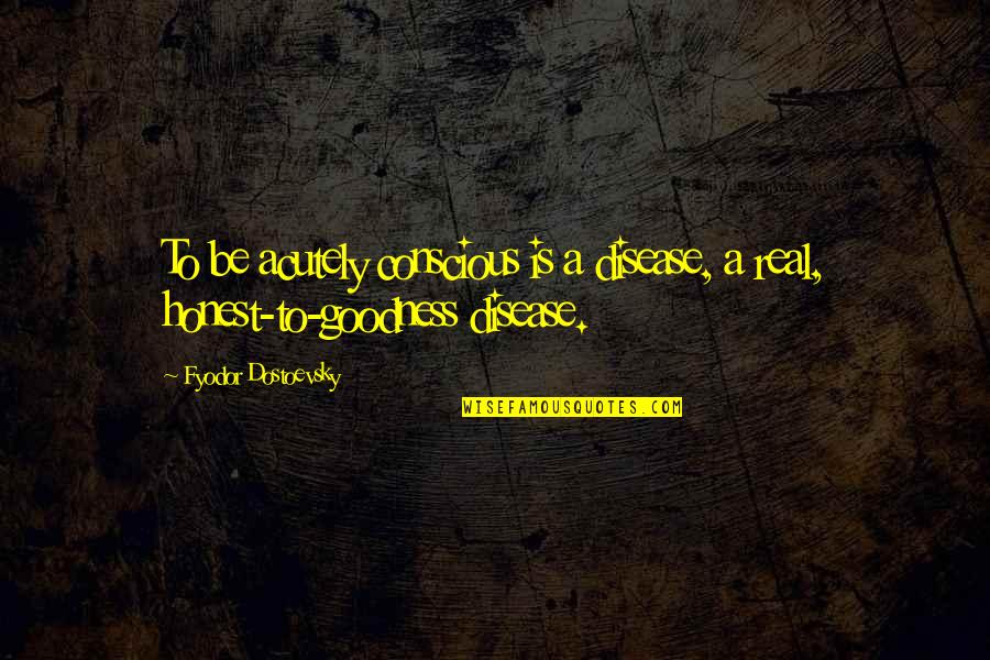 Rigveda Griffith Quotes By Fyodor Dostoevsky: To be acutely conscious is a disease, a Rigveda Griffith Quotes By Fyodor Dostoevsky: To be acutely conscious is a disease, a
