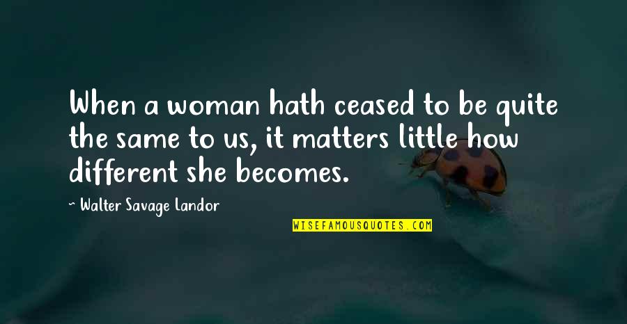 Rigveda Vairavimo Quotes By Walter Savage Landor: When a woman hath ceased to be quite