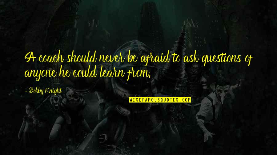 Rigveda Youtube Quotes By Bobby Knight: A coach should never be afraid to ask