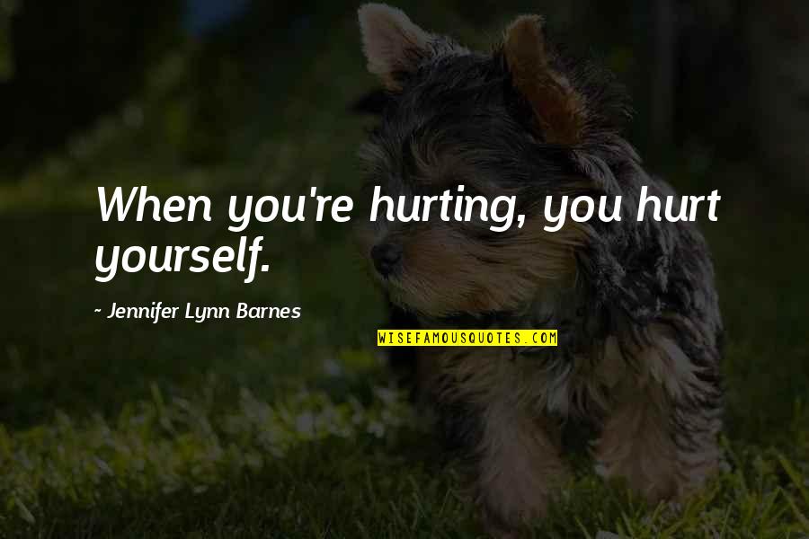 Rigzin Dorjee Quotes By Jennifer Lynn Barnes: When you're hurting, you hurt yourself. Rigzin Dorjee Quotes By Jennifer Lynn Barnes: When you're hurting, you hurt yourself.
