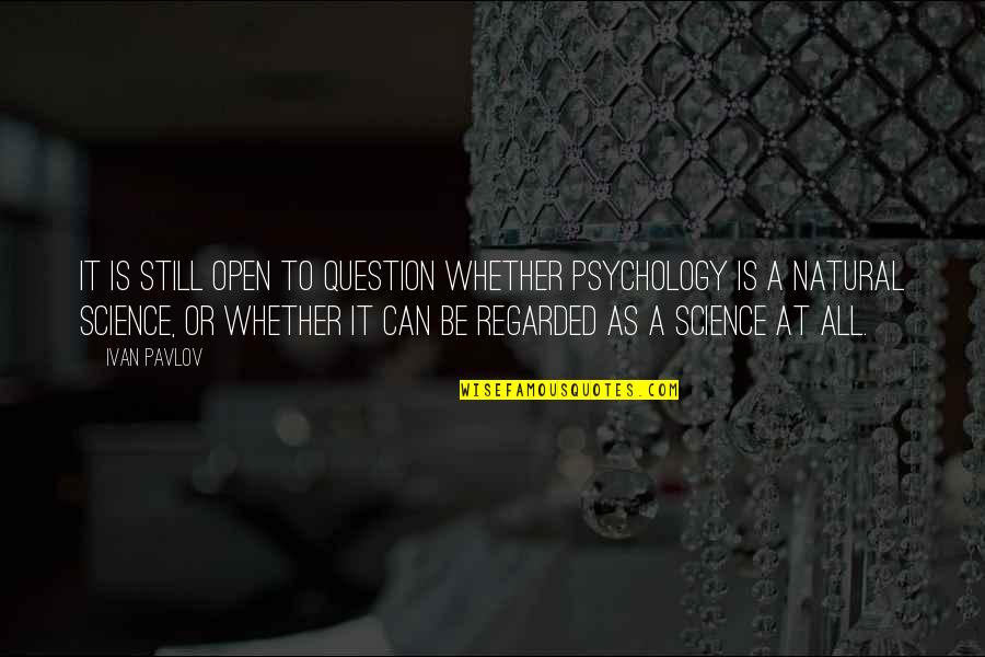 Rih Quotes By Ivan Pavlov: It is still open to question whether psychology