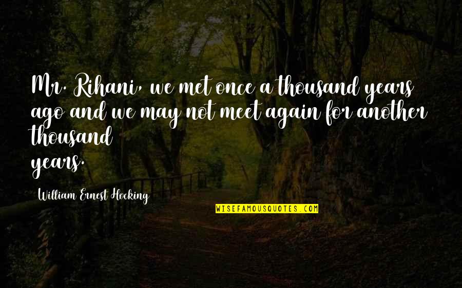Rihani Quotes By William Ernest Hocking: Mr. Rihani, we met once a thousand years Rihani Quotes By William Ernest Hocking: Mr. Rihani, we met once a thousand years