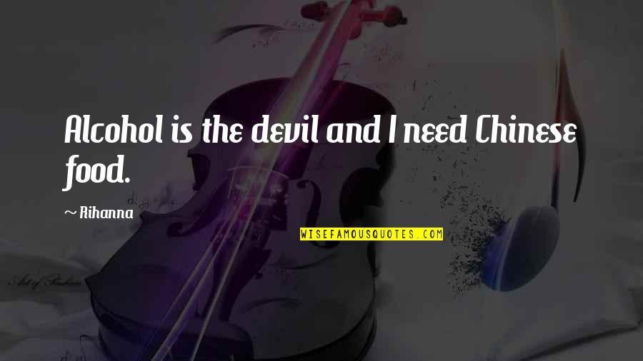 Rihanna Best Quotes By Rihanna: Alcohol is the devil and I need Chinese