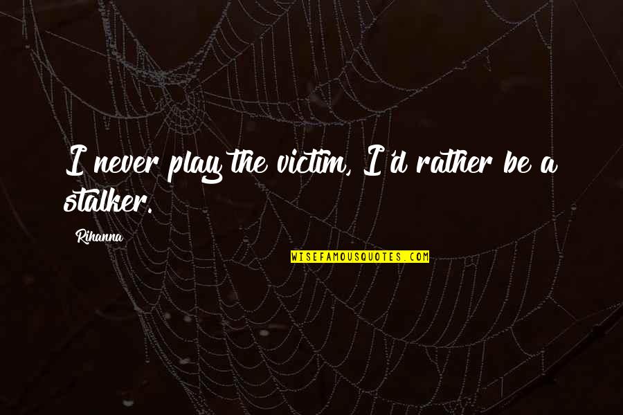 Rihanna Best Quotes By Rihanna: I never play the victim, I'd rather be