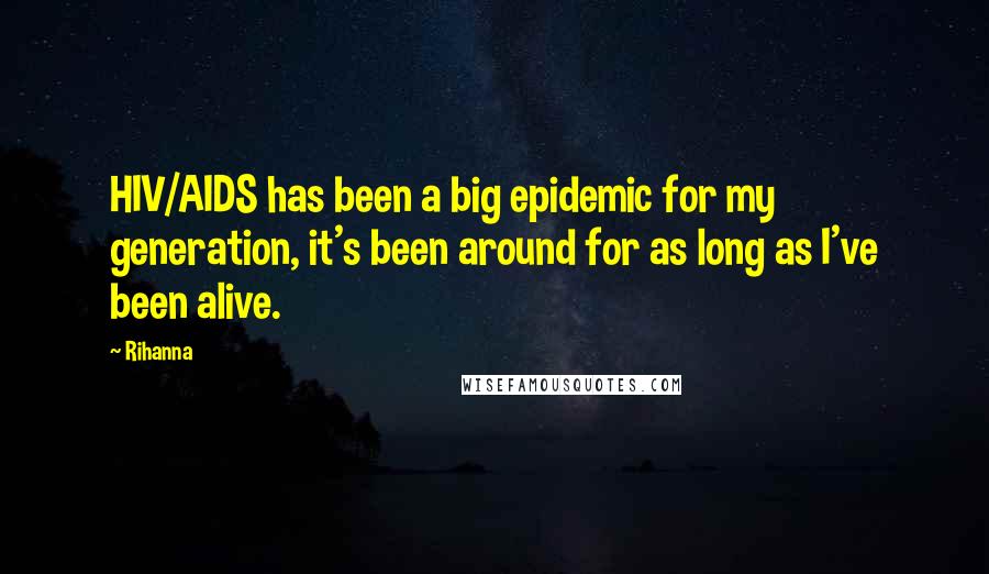 Rihanna quotes: HIV/AIDS has been a big epidemic for my generation, it's been around for as long as I've been alive. Rihanna quotes: HIV/AIDS has been a big epidemic for my generation, it's been around for as long as I've been alive.