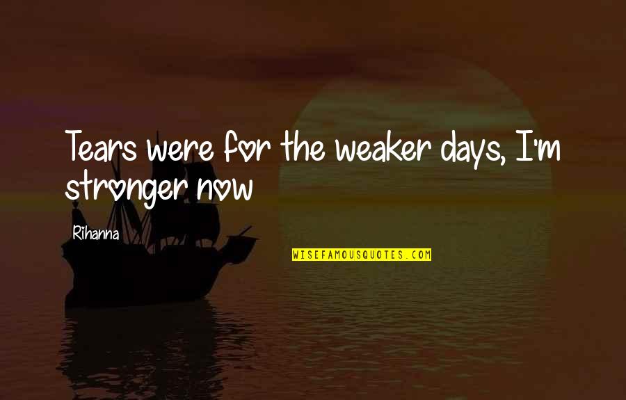 Rihanna's Quotes By Rihanna: Tears were for the weaker days, I'm stronger