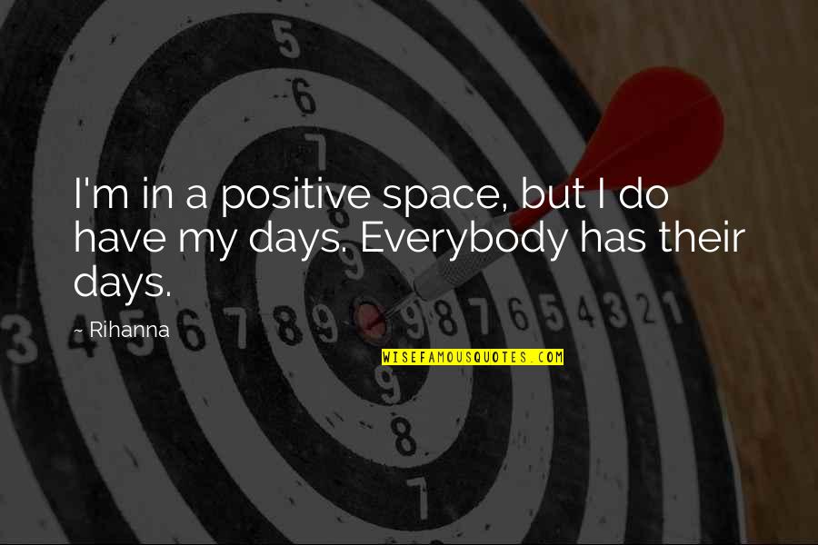 Rihanna's Quotes By Rihanna: I'm in a positive space, but I do