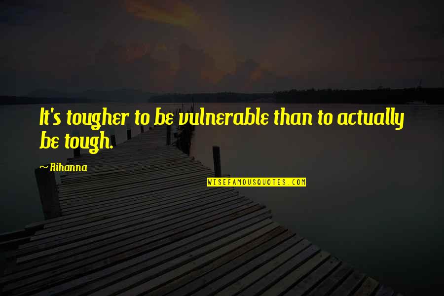 Rihanna's Quotes By Rihanna: It's tougher to be vulnerable than to actually